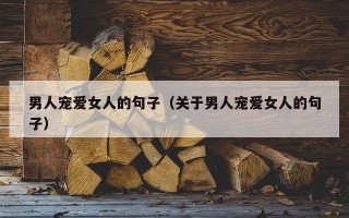男人宠爱女人的句子（关于男人宠爱女人的句子）