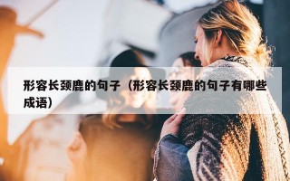 形容长颈鹿的句子（形容长颈鹿的句子有哪些成语）