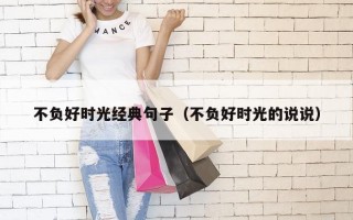 不负好时光经典句子（不负好时光的说说）