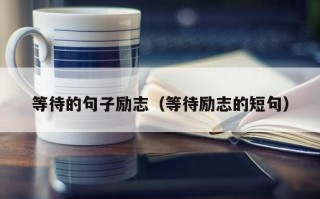 等待的句子励志（等待励志的短句）