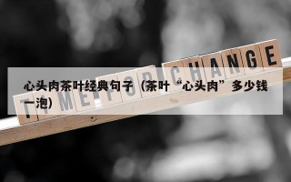 心头肉茶叶经典句子（茶叶“心头肉”多少钱一泡）