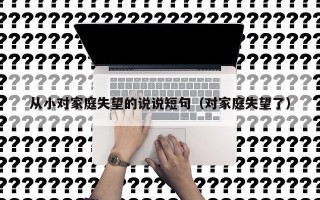 从小对家庭失望的说说短句（对家庭失望了）