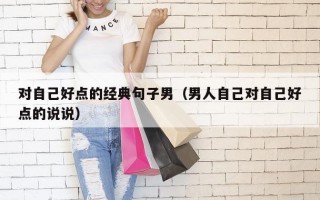 对自己好点的经典句子男（男人自己对自己好点的说说）