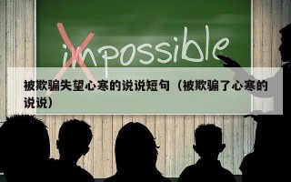 被欺骗失望心寒的说说短句（被欺骗了心寒的说说）