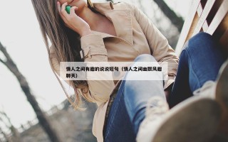 情人之间有趣的说说短句（情人之间幽默风趣聊天）