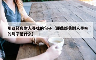 那些经典耐人寻味的句子（那些经典耐人寻味的句子是什么）