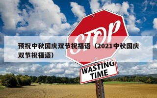 预祝中秋国庆双节祝福语（2021中秋国庆双节祝福语）