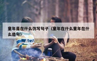 童年是在什么仿写句子（童年在什么童年在什么造句）