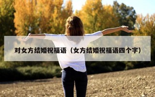 对女方结婚祝福语（女方结婚祝福语四个字）