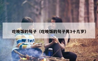 吃晚饭的句子（吃晚饭的句子男3十几岁）