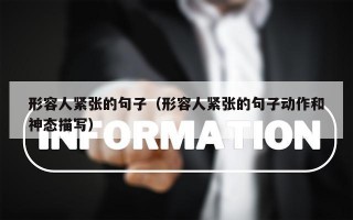 形容人紧张的句子（形容人紧张的句子动作和神态描写）