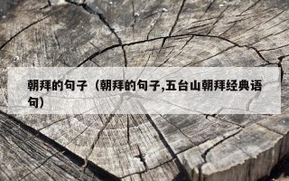朝拜的句子（朝拜的句子,五台山朝拜经典语句）