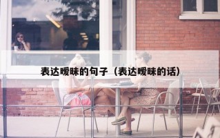 表达暧昧的句子（表达暧昧的话）