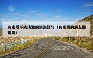 有素质不失淡雅的说说短句（有素质的朋友圈说说）