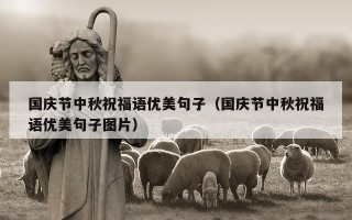 国庆节中秋祝福语优美句子（国庆节中秋祝福语优美句子图片）