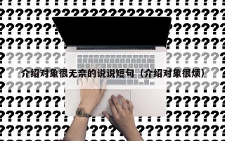 介绍对象很无奈的说说短句（介绍对象很烦）