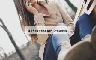 甜得像初恋的樱桃说说短句（特别甜的樱桃）