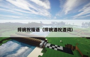 摔碗祝福语（摔碗酒祝酒词）