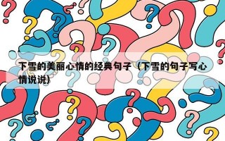 下雪的美丽心情的经典句子（下雪的句子写心情说说）