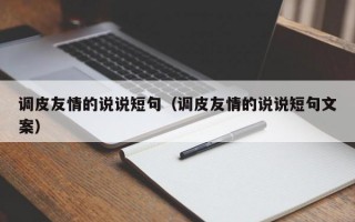 调皮友情的说说短句（调皮友情的说说短句文案）