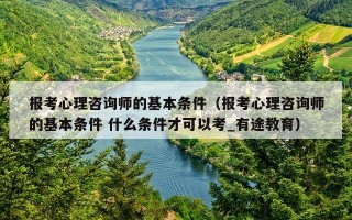 报考心理咨询师的基本条件（报考心理咨询师的基本条件 什么条件才可以考_有途教育）