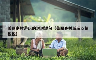 美丽乡村游玩的说说短句（美丽乡村游玩心情说说）