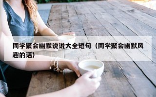 同学聚会幽默说说大全短句（同学聚会幽默风趣的话）