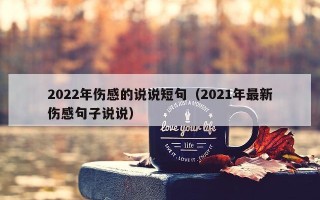 2022年伤感的说说短句（2021年最新伤感句子说说）