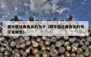 跟中医经典有关的句子（跟中医经典有关的句子有哪些）