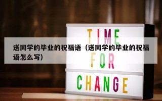 送同学的毕业的祝福语（送同学的毕业的祝福语怎么写）