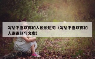 写给不喜欢你的人说说短句（写给不喜欢你的人说说短句文案）