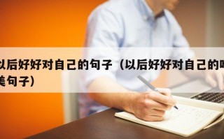 以后好好对自己的句子（以后好好对自己的唯美句子）