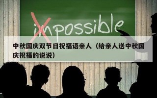 中秋国庆双节日祝福语亲人（给亲人送中秋国庆祝福的说说）