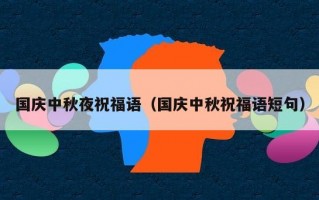 国庆中秋夜祝福语（国庆中秋祝福语短句）