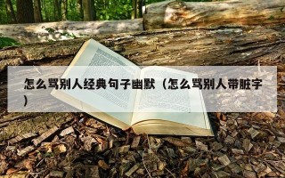 怎么骂别人经典句子幽默（怎么骂别人带脏字）