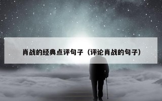 肖战的经典点评句子（评论肖战的句子）