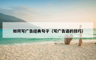 如何写广告经典句子（写广告语的技巧）