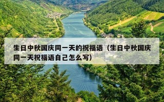 生日中秋国庆同一天的祝福语（生日中秋国庆同一天祝福语自己怎么写）