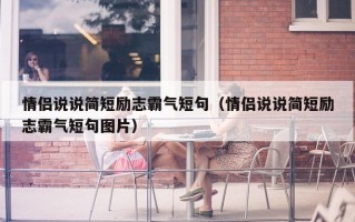 情侣说说简短励志霸气短句（情侣说说简短励志霸气短句图片）