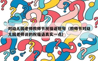 对幼儿园老师教师节祝福语短句（教师节对幼儿园老师说的祝福语真实一点）