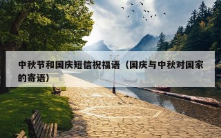 中秋节和国庆短信祝福语（国庆与中秋对国家的寄语）