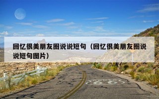 回忆很美朋友圈说说短句（回忆很美朋友圈说说短句图片）