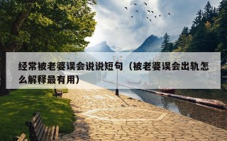 经常被老婆误会说说短句（被老婆误会出轨怎么解释最有用）