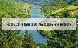 公司八字押韵祝福语（给公司的八字祝福语）