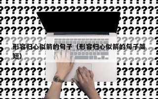 形容归心似箭的句子（形容归心似箭的句子简短）