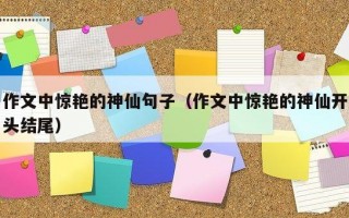 作文中惊艳的神仙句子（作文中惊艳的神仙开头结尾）