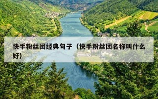 快手粉丝团经典句子（快手粉丝团名称叫什么好）