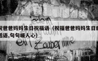 祝爸爸妈妈生日祝福语（祝福爸爸妈妈生日的话语,句句暖人心）