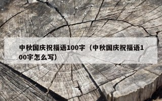 中秋国庆祝福语100字（中秋国庆祝福语100字怎么写）