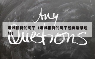 坦诚相待的句子（坦诚相待的句子经典语录短句）